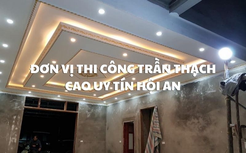 Đơn vị thi công trần thạch cao tại Hội An Đơn vị thi công trần thạch cao tại Hội An
